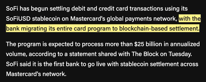 A news excerpt stating: 'SoFi has begun settling debit and credit card transactions using its SoFiUSD stablecoin on Mastercard's global payments network, with the bank migrating its entire card program to blockchain-based settlement. The program is expected to process more than $25 billion in annualized volume, according to a statement shared with The Block on Tuesday. SoFi said it is the first bank to go live with stablecoin settlement across Mastercard's network.'