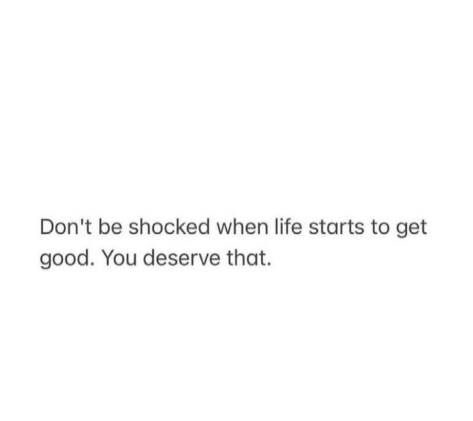 Inspirational quote in black text on a white background reading: "Don't be shocked when life starts to get good. You deserve that."