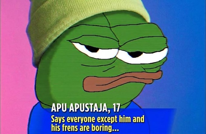 A Pepe the Frog meme wearing a beanie with text reading 'APU APUSTAJA, 17 Says everyone except him and his frens are boring...'