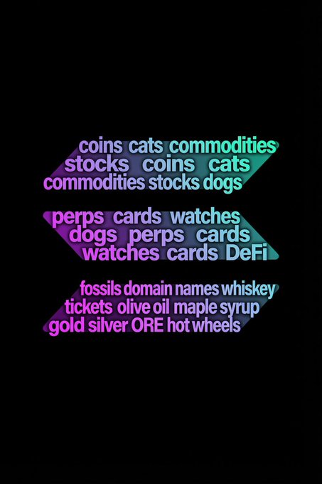 A graphic on a black background with purple and cyan text arranged in three arrows pointing left, listing tradable assets: coins, cats, commodities, stocks, dogs, perps, cards, watches, DeFi, fossils, domain names, whiskey, tickets, olive oil, maple syrup, gold, silver, ORE, and hot wheels.