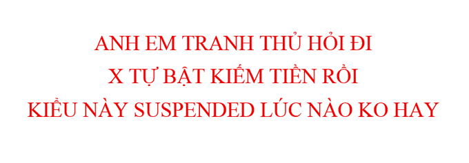 Red text on a white background in Vietnamese reading 'ANH EM TRANH THỦ HỐI ĐI X TỨ BẤT KIẾM TIỀN RỒI KIỂU NÀY SUSPENDED LÚC NÀO KO HAY'.