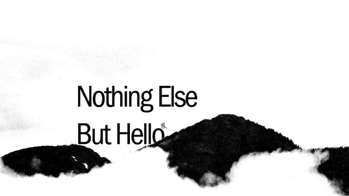 A minimalist black and white graphic displays the text 'Nothing Else But Hello' over dark, cloud-like smudges against a white background.