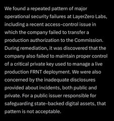A text excerpt reading: 'We found a repeated pattern of major operational security failures at LayerZero Labs, including a recent access-control issue in which the company failed to transfer a production authorization to the Commission. During remediation, it was discovered that the company also failed to maintain proper control of a critical private key used to manage a live production FRNT deployment. We were also concerned by the inadequate disclosures provided about incidents, both public and private. For a public issuer responsible for safeguarding state-backed digital assets, that pattern is not acceptable.'