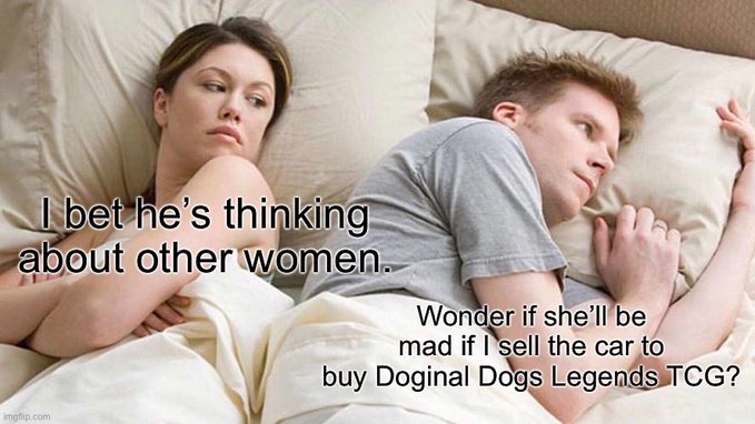 A classic internet meme of a couple lying in bed, with the woman thinking 'I bet he's thinking about other women' and the man thinking 'Wonder if she'll be mad if I sell the car to buy Doginal Dogs Legends TCG?'