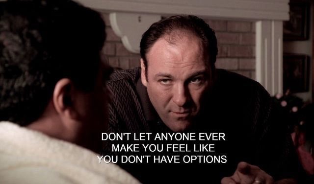 A scene from The Sopranos featuring Tony Soprana saying "DON'T LET ANYONE EVER MAKE YOU FEEL LIKE YOU DON'T HAVE OPTIONS" to another character.