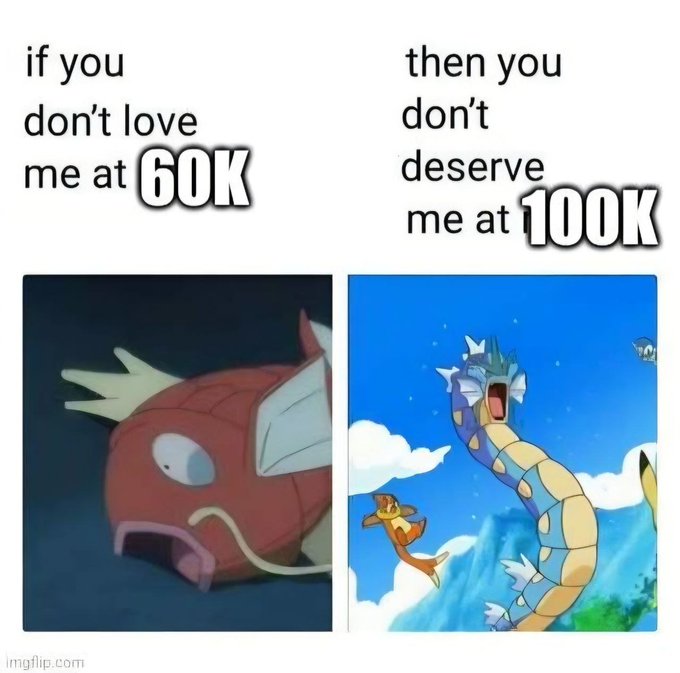 A meme using two Pokémon screenshots: on the left, a battered Magikarp with the text 'if you don't love me at 60K,' and on the right, a powerful Gyarados with the text 'then you don't deserve me at 100K.'