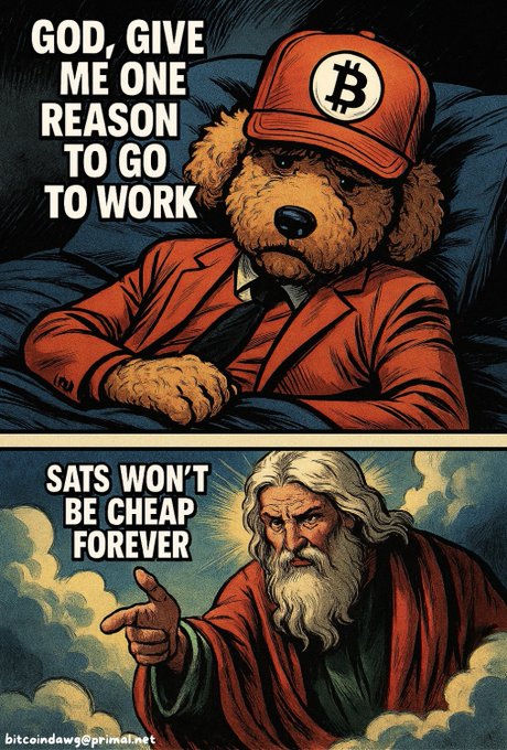 A two-panel meme featuring a sad dog in a red suit and Bitcoin hat asking 'GOD, GIVE ME ONE REASON TO GO TO WORK', with God replying 'SATS WON'T BE CHEAP FOREVER' (bitcoindawgs@primal.net).
