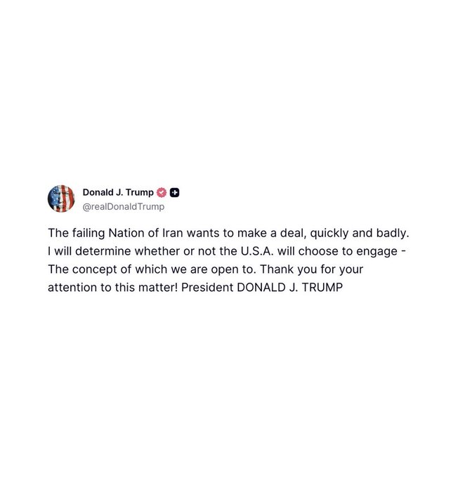 A screenshot of a tweet from Donald J. Trump (@realDonaldTrump) that reads: 'The failing Nation of Iran wants to make a deal, quickly and badly. I will determine whether or not the U.S.A. will choose to engage - The concept of which we are open to. Thank you for your attention to this matter! President DONALD J. TRUMP'.