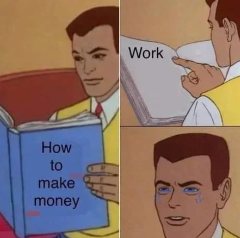 A three-panel meme features an animated man enthusiastically reading 'How to make money,' flipping to a page labeled 'Work,' and then crying in despair.