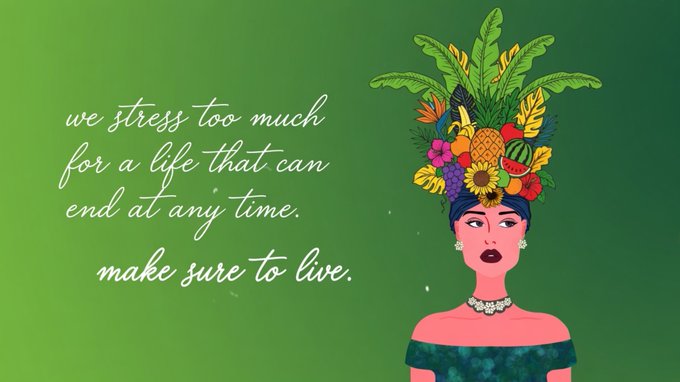 An illustrated image depicts a woman with a colorful arrangement of tropical fruits and flowers on her head, accompanied by the inspirational text: 'we stress too much for a life that can end at any time. make sure to live.'