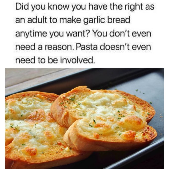 A meme image with text reading 'Did you know you have the right as an adult to make garlic bread anytime you want? You don't even need a reason. Pasta doesn't even need to be involved,' accompanied by a photo of cheesy garlic bread.