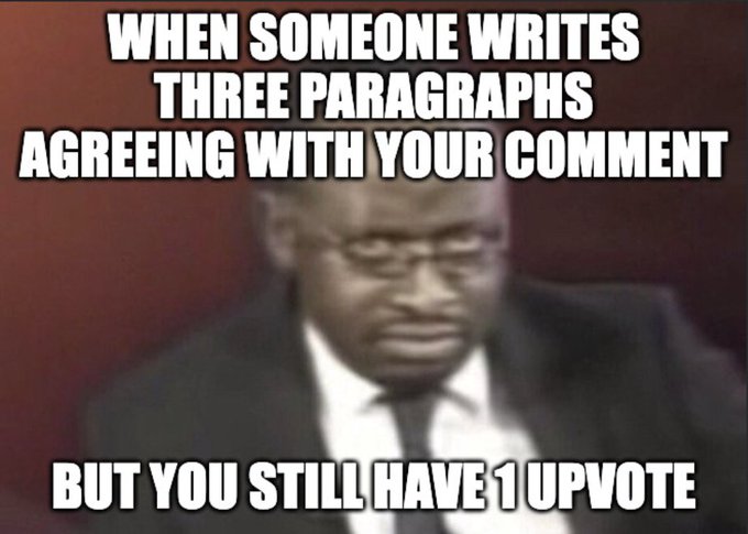 A meme featuring a man in a suit looking concerned, with text reading 'WHEN SOMEONE WRITES THREE PARAGRAPHS AGREEING WITH YOUR COMMENT' at the top and 'BUT YOU STILL HAVE 1 UPVOTE' at the bottom.