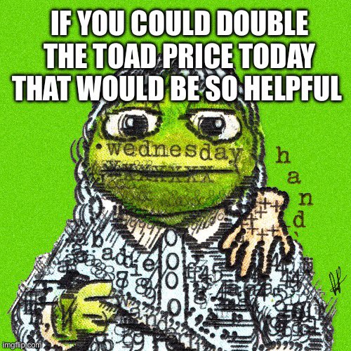 A green-themed meme featuring a distorted image of the Kermit the Frog character with the word 'wednesday' on its forehead, accompanied by the text 'IF YOU COULD DOUBLE THE TOAD PRICE TODAY THAT WOULD BE SO HELPFUL' and 'hand' written vertically on the right.