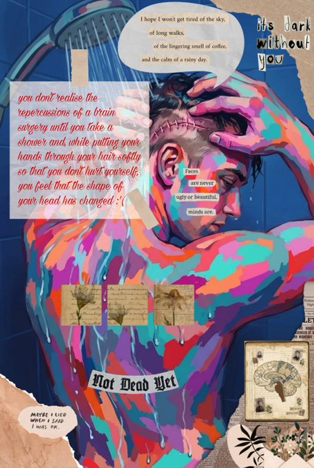 A digital art collage depicting a person in a shower with colorful paint splatters on their body, featuring text overlays including "Not Dead Yet", "It's Dark without you", and a paragraph about brain surgery repercussions.