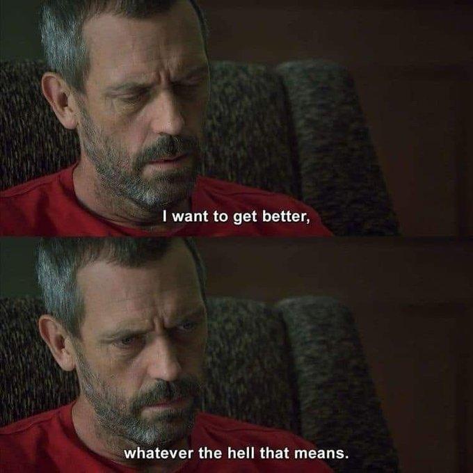 A two-panel meme featuring Hugh Laurie as Dr. House with the captions 'I want to get better,' and 'whatever the hell that means.'