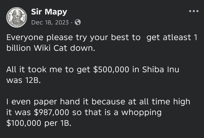 Facebook post from 'Sir Mapy' dated Dec 18, 2023 stating: 'Everyone please try your best to get atleast 1 billion Wiki Cat down. All it took me to get $500,000 in Shiba Inu was 12B. I even paper hand it because at all time high it was $987,000 so that is a whopping $100,000 per 1B.'