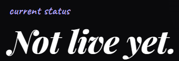 A black graphic with the text "current status" in purple and "Not live yet." in white italics.