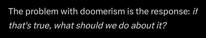 White text on a black background reads: 'The problem with doomerism is the response: if that's true, what should we do about it?'