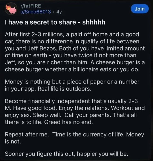 A Reddit post from r/fatFIRE by u/Shoo68013 titled "I have a secret to share - shhhhh" argues that after reaching $2-3 million in savings, plus a paid-off home and good car, there is no meaningful difference in quality of life compared to a billionaire, emphasizing that "time is the currency of life. Money is not." The post aligns with the accompanying comment's perspective that people heavily overshoot their financial goals expecting step-function life improvements, only to realize the jump in happiness wasn't as significant as anticipated.