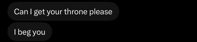 A text message screenshot with two messages: 'Can I get your throne please' and 'I beg you' on a black background.