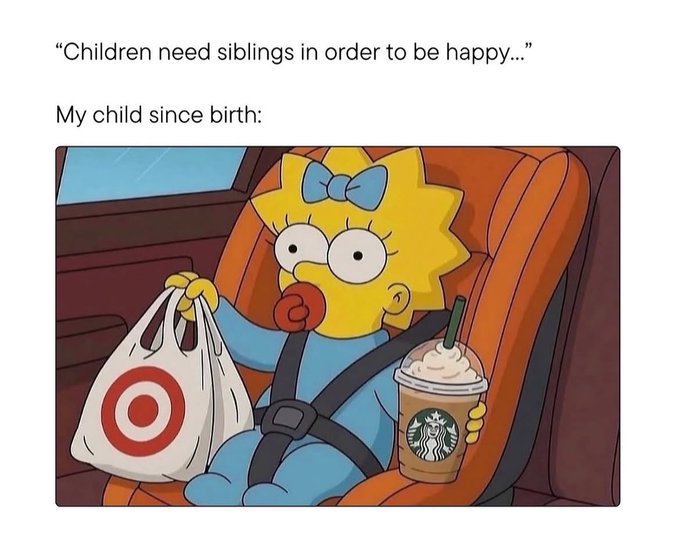 A meme featuring Maggie Simpson sitting in a car seat holding a Target shopping bag and a Starbucks frappuccino, captioned 'Children need siblings in order to be happy...' with 'My child since birth:' above the image.
