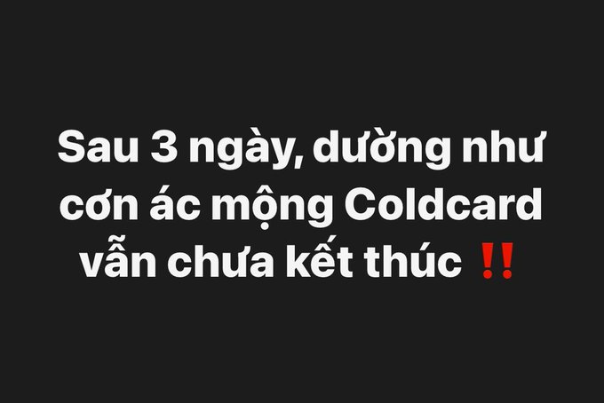 A black image with white and red Vietnamese text reading 'Sau 3 ngày, dường như cơn ác mộng Coldcard vẫn chưa kết thúc !!'