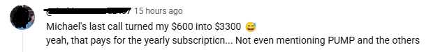 A screenshot of a YouTube comment posted 15 hours ago that reads: 'Michael's last call turned my $600 into $3300 😅 yeah, that pays for the yearly subscription... Not even mentioning PUMP and the others'.
