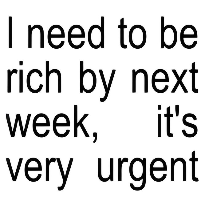The image shows black text on a white background that reads, "I need to be rich by next week, it's very urgent."