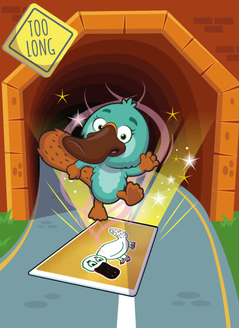 A cartoon illustration of a turquoise platypus character wearing a brown beak, bursting through a tunnel with a 'TOO LONG' warning sign above, jumping onto a card.