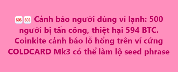A pink warning banner in Vietnamese about a crypto hack: 'Cảnh báo người dùng ví lạnh: 500 người bị tấn công, thiệt hại 594 BTC. Coinkite cảnh báo lỗ hổng trên ví cứng COLDCARD Mk3 có thể làm lộ seed phrase'.