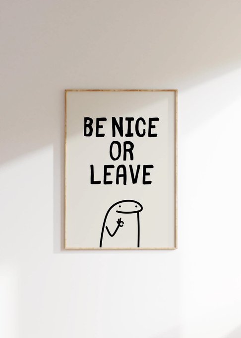 A framed poster on a white wall reads 'BE NICE OR LEAVE' with a simple cartoon character making a peace sign below the text.