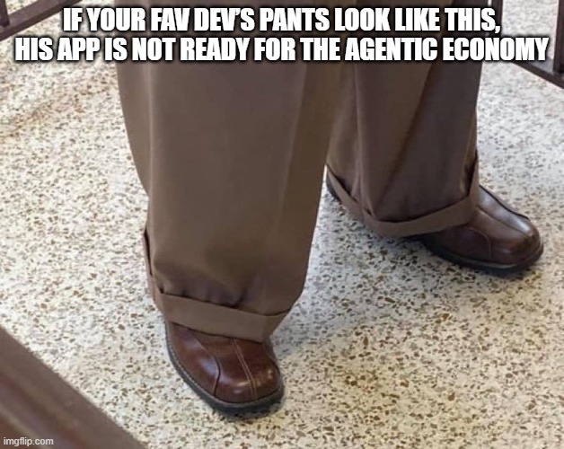 The image shows a person's feet wearing brown dress shoes with rolled up cuffs. The caption of the image reads "If your favorite dev's pants look like this, his app is not ready for the agetic economy?".