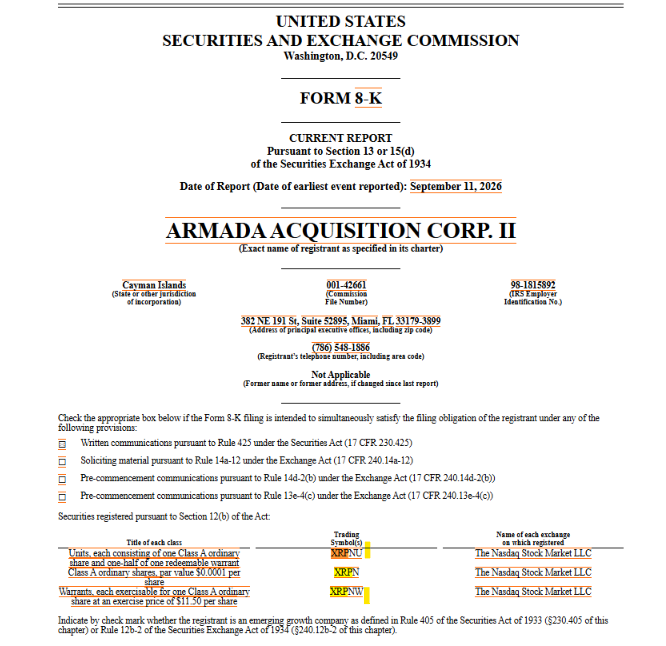 The image shows the cover page of a Form 8-K filing with the SEC by Armada Acquisition Corp. II, a Cayman Islands-incorporated entity (CIK 0001802876), reporting an event dated September 11, 2026, with its registered office at 382 NE 191 St, Suite 5295, Miami, FL, and listing its Nasdaq securities: $XRPNU (Units), $XRPN (Class A Ordinary Shares), and $XRPNW (Warrants).

This filing directly corroborates the post's claim that Armada Acquisition Corp. II—the Ripple/XRP-linked SPAC—has just filed an 8-K, with the visible tickers (XRPNU, XRPN, XRPNW) confirming the securities to watch on Nasdaq.