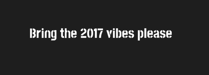 A simple black screen displays white text in a distressed font that reads 'Bring the 2017 vibes please'.