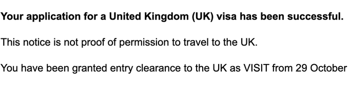 A notification stating: 'Your application for a United Kingdom (UK) visa has been successful. This notice is not proof of permission to travel to the UK. You have been granted entry clearance to the UK as VISIT from 29 October'.