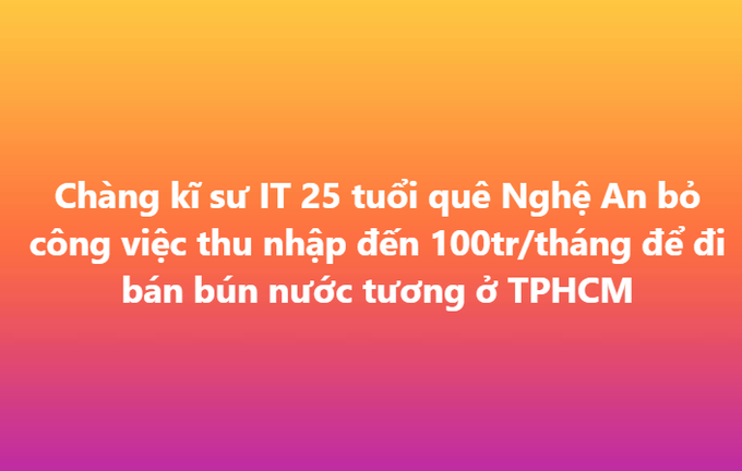 Vietnamese text on an orange-pink gradient background reading: 'Chàng kĩ sư IT 25 tuổi quê Nghệ An bỏ công việc thu nhập đến 100tr/tháng để đi bán bún nước tương ở TPHCM' (A 25-year-old IT engineer from Nghe An quit his 100 million VND/month job to sell soy sauce noodle soup in Ho Chi Minh City).