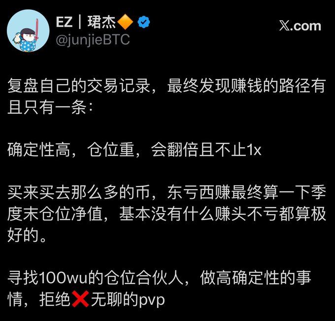 A screenshot of a Chinese tweet from crypto trader EZ (junjieBTC) sharing trading wisdom, stating that after reviewing trading records, he discovered the only profitable path is: high certainty, heavy positions, and multiplications beyond 1x—while buying many coins leads to breaking even at best. He concludes by seeking "100wu" position partners for high-certainty plays, rejecting "boring PvP." This complements the accompanying post about consolidating holdings into 8 focused altcoins, reflecting his philosophy of concentrated, high-conviction positions over scattered trading.