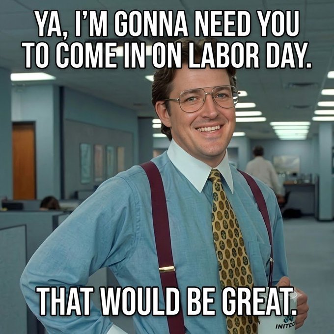 The classic 'Office Space' meme shows actor Stephen Tobolowsky smiling in suspenders and a patterned tie, with top text 'YA, I'M GONNA NEED YOU TO COME IN ON LABOR DAY.' and bottom text 'THAT WOULD BE GREAT.'