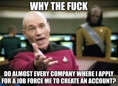 A meme featuring Captain Picard from Star Trek with the text "WHY THE FUCK DO ALMOST EVERY COMPANY WHERE I APPLY FOR A JOB FORCE ME TO CREATE AN ACCOUNT?"