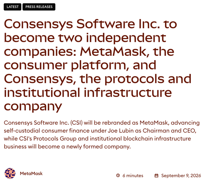 A press release announcement dated September 9, 2026 states 'Consensys Software Inc. to become two independent companies: MetaMask, the consumer platform, and Consensys, the protocols and institutional infrastructure company.'