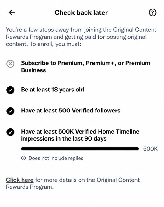 The image shows a Twitter "Check back later" eligibility screen for the Original Content Rewards Program, where the user has met three requirements—being 18+, having 500 verified followers, and 500K verified home timeline impressions—but is blocked because they haven't subscribed to Premium, Premium+, or Premium Business. This directly addresses the user's confusion, confirming that they have met the follower and impression thresholds but are being prevented from enrolling solely due to the missing Premium subscription.