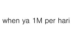 A meme with simple black text on a white background reads: "when ya 1M per hari"