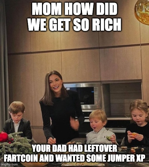 A meme showing a woman in a kitchen with children, captioned 'MOM HOW DID WE GET SO RICH' with the bottom text reading 'YOUR DAD HAD LEFTOVER FARTCOIN AND WANTED SOME JUMPER XP'.