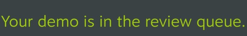 A dark screen with bright green text reading 'Your demo is in the review queue.'