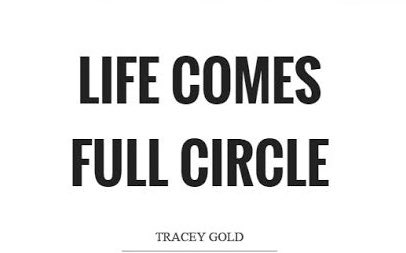 A black and white text graphic on a white background reading "LIFE COMES FULL CIRCLE" attributed to "TRACEY GOLD" at the bottom.