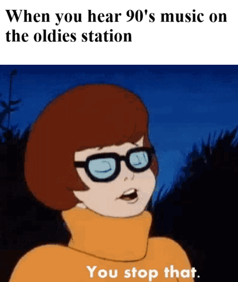 A meme features a Velma from Scooby-Doo cartoon with text reading 'When you hear 90's music on the oldies station' at the top and 'You stop that.' at the bottom.