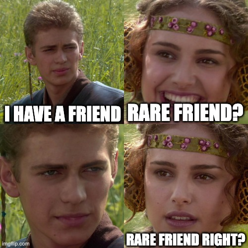 A four-panel Star Wars meme featuring Anakin Skywalker and Padmé Amidala with text reading 'I HAVE A FRIEND', 'RARE FRIEND?', and 'RARE FRIEND RIGHT?' in a humorous exchange.