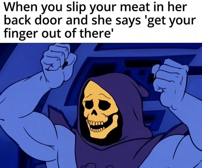 A meme featuring Skeletor with text reading 'When you slip your meat in her back door and she says 'get your finger out of there''