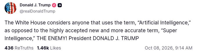 A Truth Social post from Donald J. Trump (@realDonaldTrump) dated Oct 08, 2026, claiming 'The White House considers anyone that uses the term, "Artificial Intelligence," as opposed to the highly accepted new and more accurate term, "Super Intelligence," THE ENEMY!'
