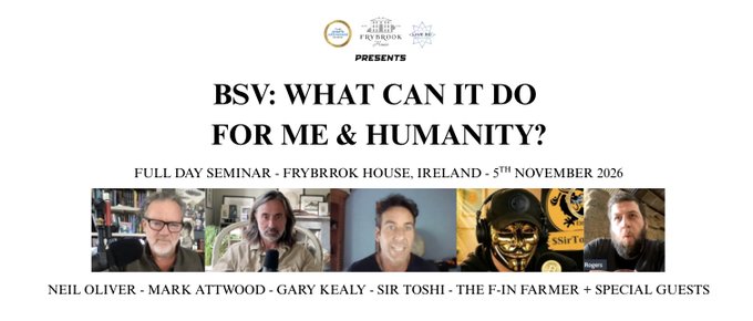 A seminar promotional image for "BSV: What Can It Do For Me & Humanity?" — a full-day event hosted by Frybrok House Ireland on 5th November 2026, featuring headshots of speakers Neil Oliver, Mark Attwood, Gary Kealy, Sir Toshi, and The F-In Farmer. The accompanying post confirms this is an in-depth exploration of the Satoshi vision of BSV, aligning with the image's title and speaker lineup.